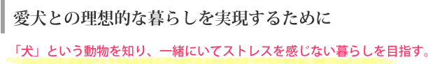 愛犬との理想的な暮らしを実現するために